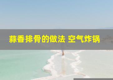 蒜香排骨的做法 空气炸锅